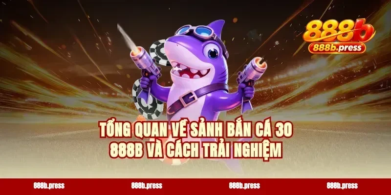 Tổng quan về sảnh bắn cá 30 888b và cách trải nghiệm