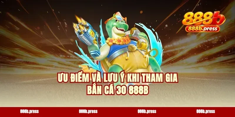 Ưu điểm và lưu ý khi tham gia bắn cá 30 888b