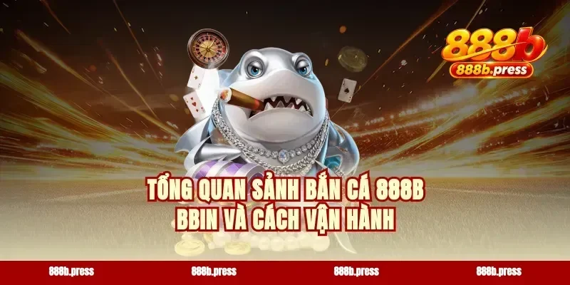 Tổng quan sảnh bắn cá 888b BBIN và cách vận hành