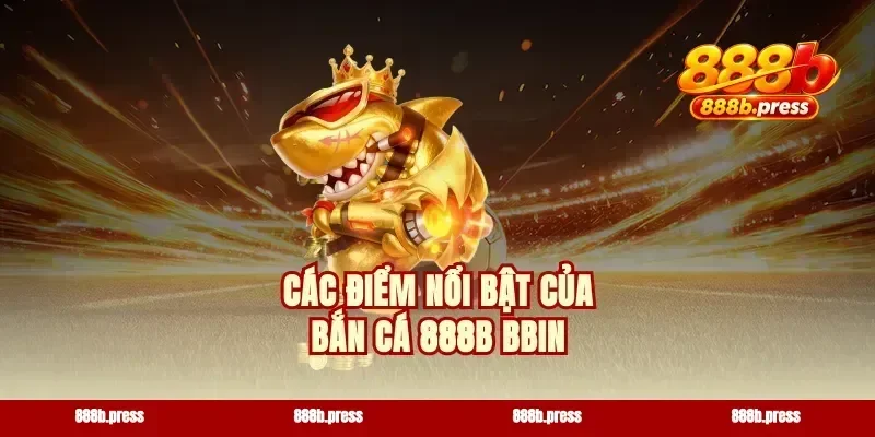 Các điểm nổi bật của bắn cá 888b BBIN