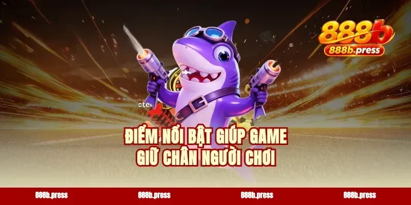 Điểm nổi bật giúp game giữ chân người chơi