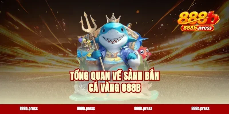 Tổng quan về sảnh bắn cá vàng 888b