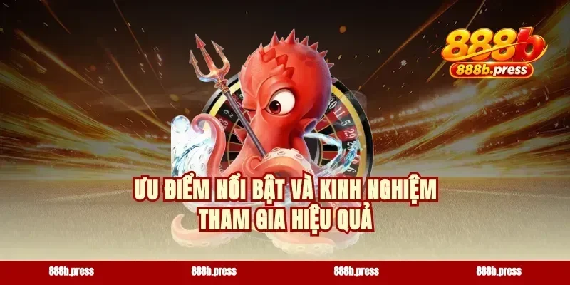 Ưu điểm nổi bật và kinh nghiệm tham gia hiệu quả