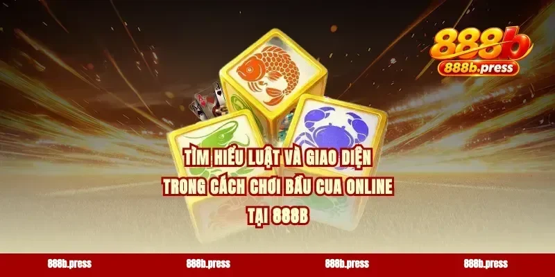 Tìm hiểu luật và giao diện trong cách chơi bầu cua online tại 888b