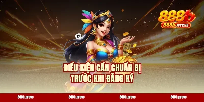 Điều kiện cần chuẩn bị trước khi đăng ký