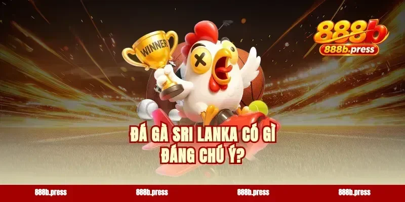 Đá gà Sri Lanka có gì đáng chú ý?