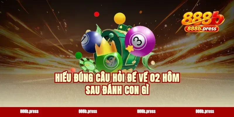 Hiểu đúng câu hỏi đề về 02 hôm sau đánh con gì