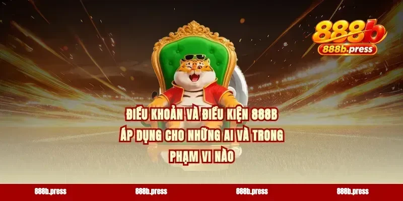 Điều khoản và điều kiện 888b áp dụng cho những ai và trong phạm vi nào