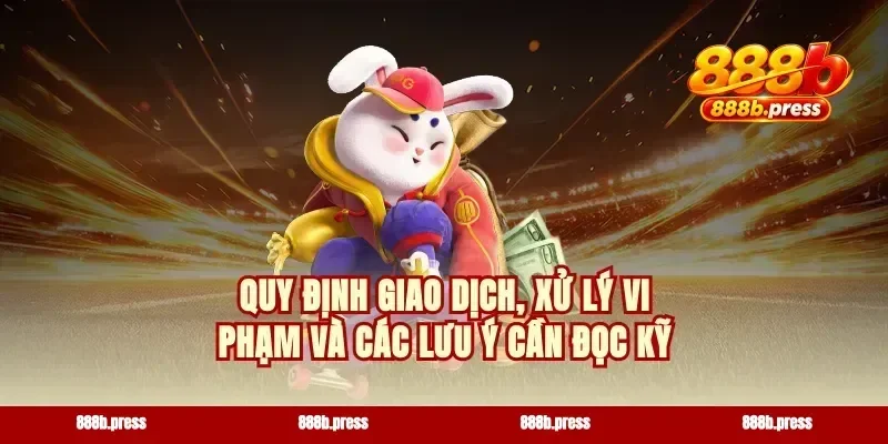 Quy định giao dịch, xử lý vi phạm và các lưu ý cần đọc kỹ