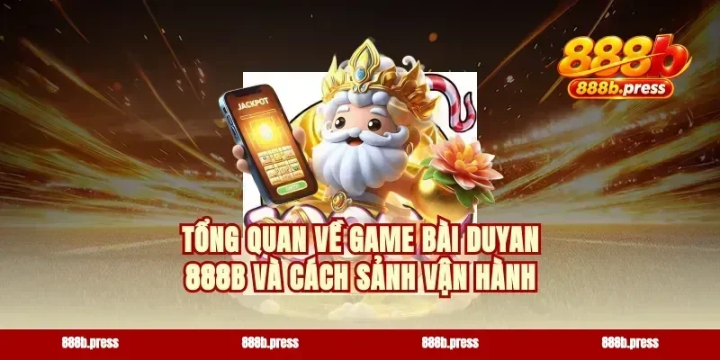 Tổng quan về game bài Duyan 888b và cách sảnh vận hành
