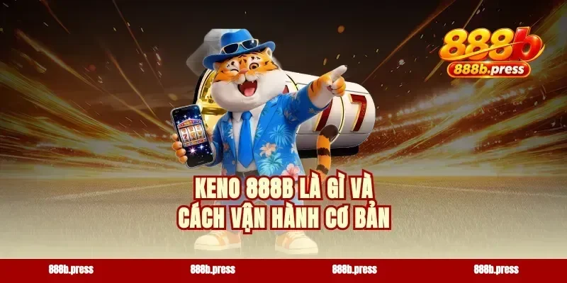 Keno 888b là gì và cách vận hành cơ bản