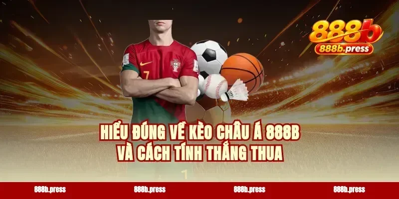 Hiểu đúng về kèo châu Á 888b và cách tính thắng thua