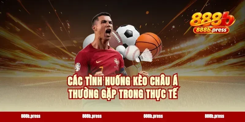Các tình huống kèo châu Á thường gặp trong thực tế