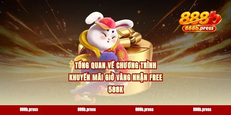 Tổng quan về chương trình khuyến mãi giờ vàng nhận free 588k