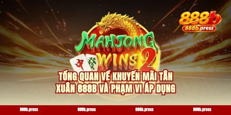 Tổng quan về khuyến mãi tân xuân 888b và phạm vi áp dụng