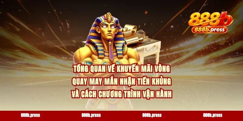 Tổng quan về khuyến mãi vòng quay may mắn nhận tiền khủng và cách chương trình vận hành