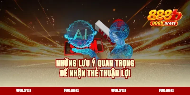 Những lưu ý quan trọng để nhận thẻ thuận lợi