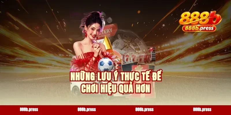 Những lưu ý thực tế để chơi hiệu quả hơn