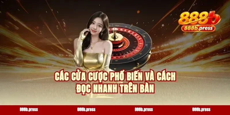 Các cửa cược phổ biến và cách đọc nhanh trên bàn