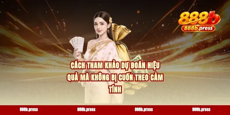 Cách tham khảo dự đoán hiệu quả mà không bị cuốn theo cảm tính
