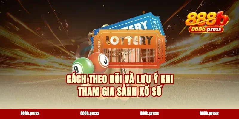 Cách theo dõi và lưu ý khi tham gia sảnh xổ số