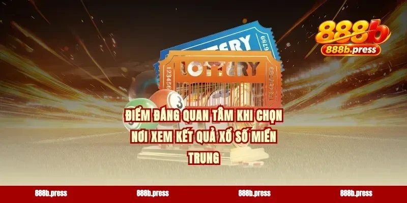 Điểm đáng quan tâm khi chọn nơi xem kết quả xổ số miền Trung