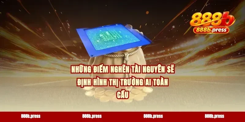 Những điểm nghẽn tài nguyên sẽ định hình thị trường AI toàn cầu